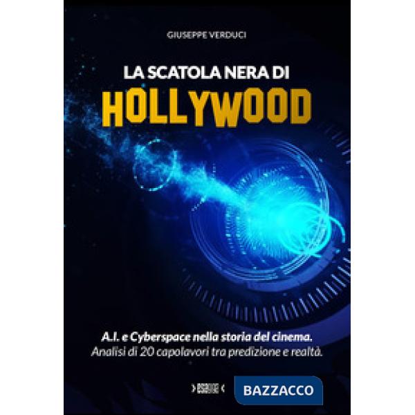 La scatola nera di Hollywood.. A.I. e Cyberspace nella storia del cinema. Analisi di 20 capolavori tra predizione e realtà.