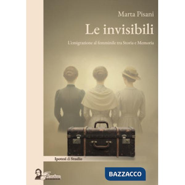 Invisibili. L'emigrazione al femminile tra storia e memoria (Le)