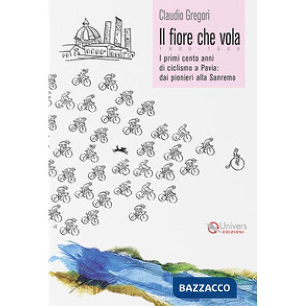 Il fiore che vola. 1869-1969. I primi cento anni di ciclismo a Pavia: dai pionieri alla Sanremo