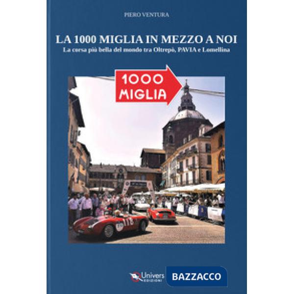 La 1000 miglia in mezzo a noi. La corsa più bella del mondo tra Oltrepò, Pavia e Lomellina