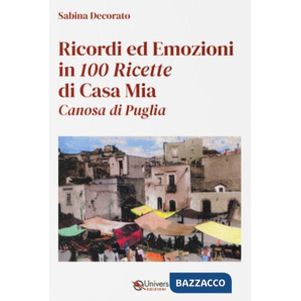 Ricordi ed emozioni in 100 ricette di casa mia. Canosa di Puglia