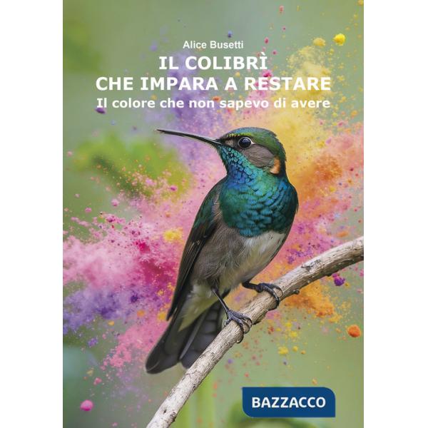Colibrì che impara a restare. Il colore che non sapevo di avere (Il)