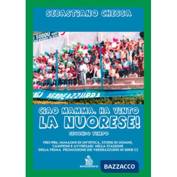 Ciao mamma, ha vinto la Nuorese!. Vol. 2: 1983-1984, immagini di un'epoca, storie di uomini, campioni e avversari nella stagione