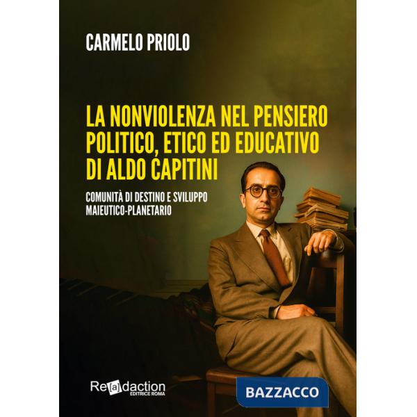 Nonviolenza nel pensiero politico, etico ed educativo di Aldo Capitini. Comunità di destino e sviluppo maieutico-planetario (La)