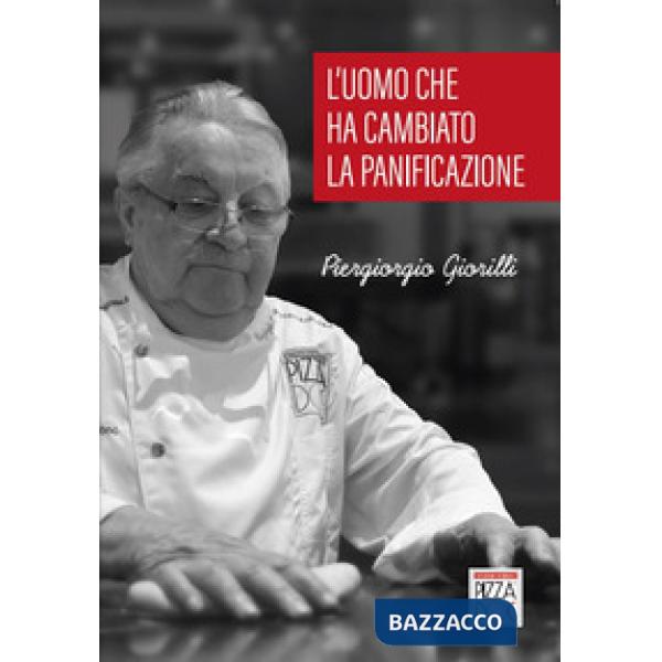 Piergiorgio Giorilli. L'uomo che ha cambiato la panificazione