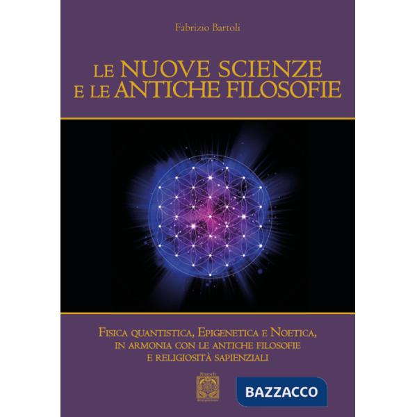 Nuove scienze e le antiche filosofie. Fisica quantistica, epigenetica, noetica in accordo con le antiche filosofie e le religios