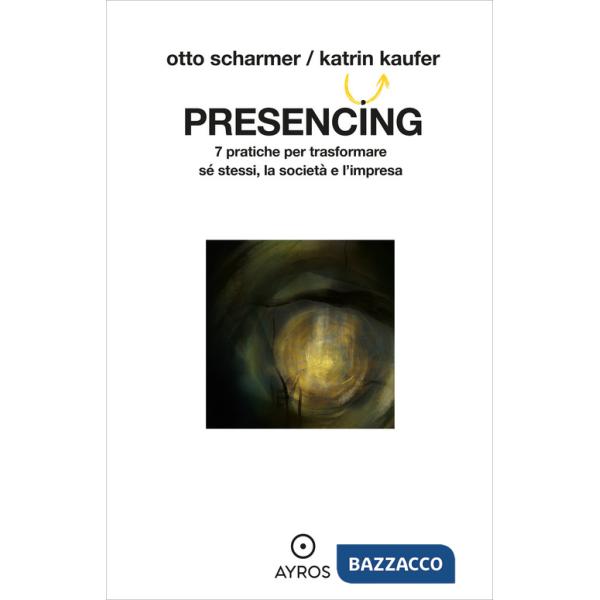 Presencing. 7 pratiche per trasformare sé stessi, la società e l'impresa