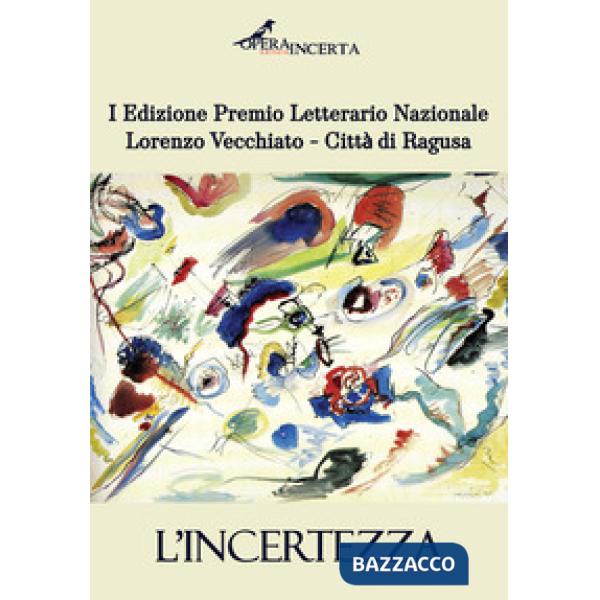 L'incertezza. I edizione premio letterario nazionale Lorenzo Vecchiato. Città di Ragusa