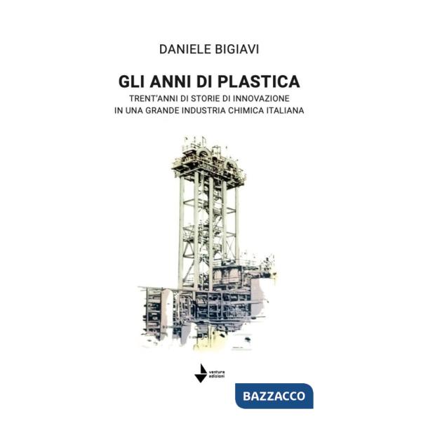 Gli anni di plastica. Trent'anni di storie di innovazione in una grande industria chimica italiana