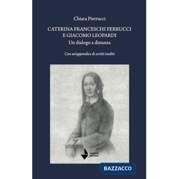 Caterina Franceschi Ferrucci e Giacomo Leopardi. Un dialogo a distanza. Con un'appendice di scritti inediti. Nuova ediz.