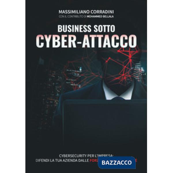 Business sotto cyber-attacco. Cybersecurity per l'impresa. Difendi la tua azienda dalle forze oscure della rete