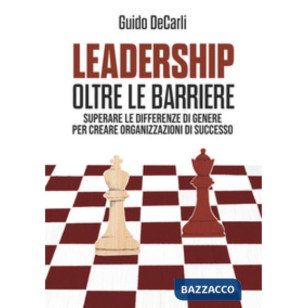 Leadership oltre le barriere. Superare le differenze di genere per creare organizzazioni di successo