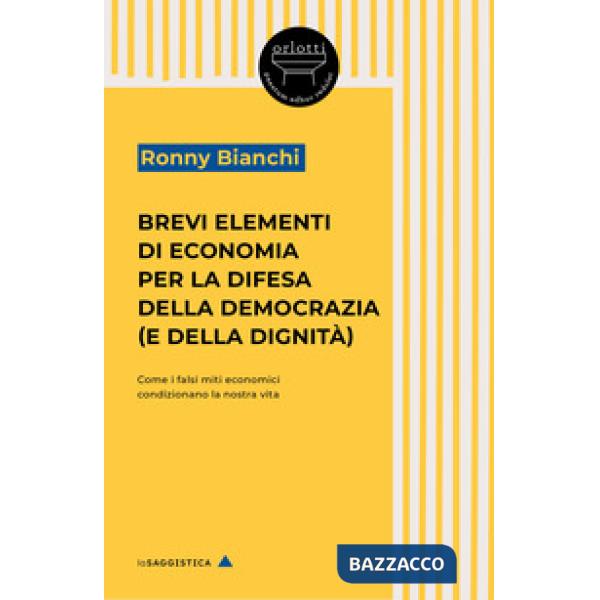 Brevi elementi di economia per la difesa della democrazia (e della dignità). Come i falsi miti economici condizionano la nostra 