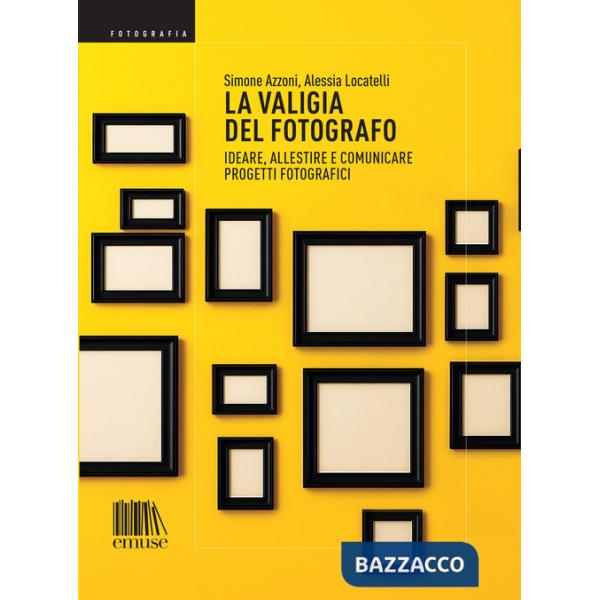 Valigia del fotografo. Ideare, allestire e comunicare progetti fotografici (La)
