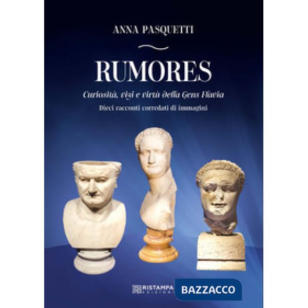 Rumores. Curiosità, vizi e virtù della Gens Flavia. Dieci racconti corredati da immagini