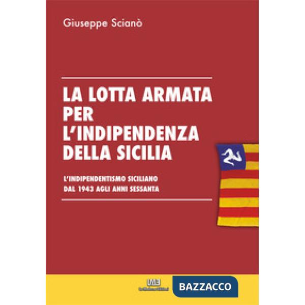 La lotta armata per l'indipendenza della sicilia. L'indipendentismo siciliano dal 1943 agli anni sessanta.