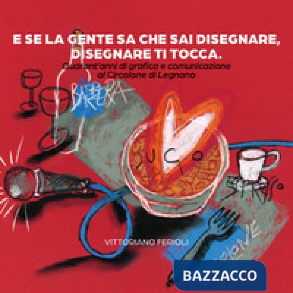 E se la gente sa che sai disegnare, disegnare ti tocca. Quarant'anni di grafica e comunicazione al Circolone di Legnano