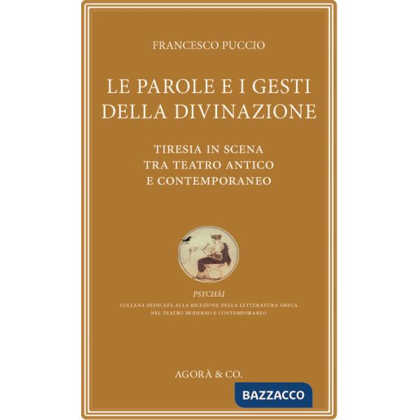 Parole e i gesti della divinazione. Tiresia in scena tra teatro antico e contemporaneo (Le)