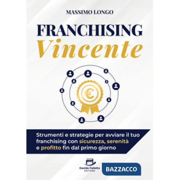 Franchising vincente. Strumenti e strategie per avviare il tuo franchising con sicurezza, serenità e profitto fin dal primo gior