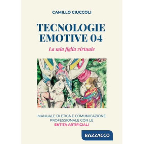 Tecnologie emotive 04. La mia figlia virtuale. Manuale di etica e comunicazione professionale con le entità artificiali