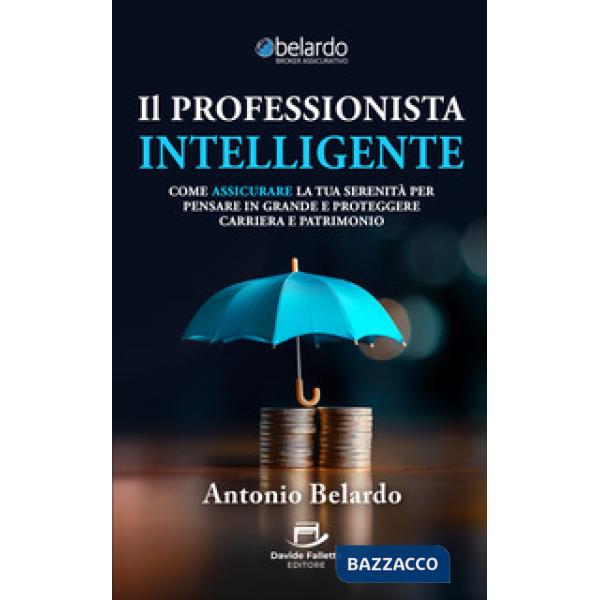 Il professionista intelligente. Come assicurare la tua serenità per pensare in grande e proteggere carriera e patrimonio