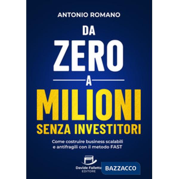 Da zero a mIlioni senza investitori. Come costruire business scalabili e antifragili con il metodo FAST