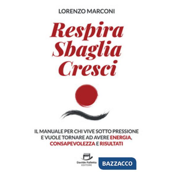Respira sbaglia cresci. Il manuale per chi vive sotto pressione e vuole tornare ad avere energia, consapevolezza e risultati