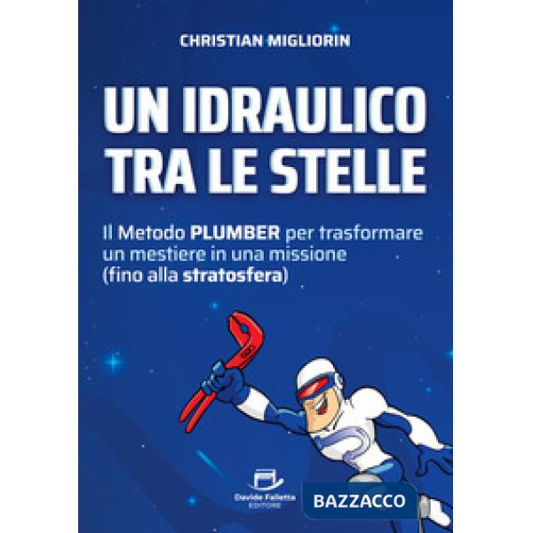 Un idraulico tra le stelle. Il metodo plumber per trasformare un mestiere in una missione (fino alla stratosfera)