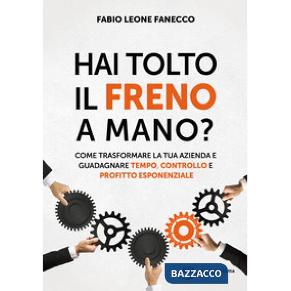 Hai tolto il freno a mano? Come trasformare la tua azienda e guadagnare tempo, controllo e profitto esponenziale