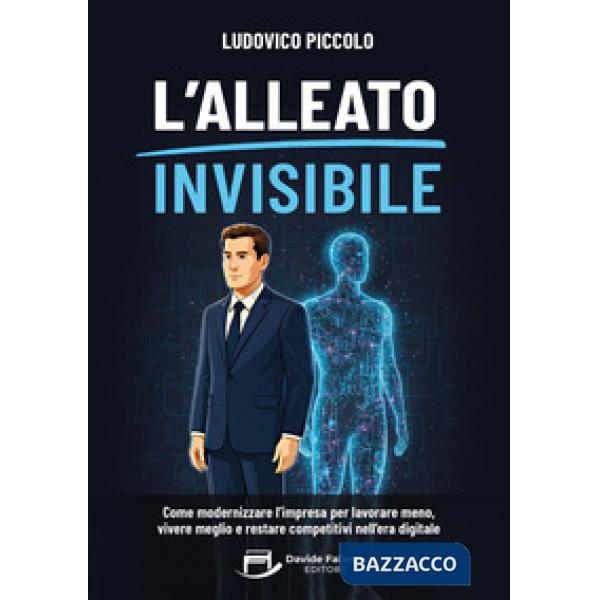 L'alleato invisibile. Come modernizzare l'impresa per lavorare meno, vivere meglio e restare competitivi nell'era digitale