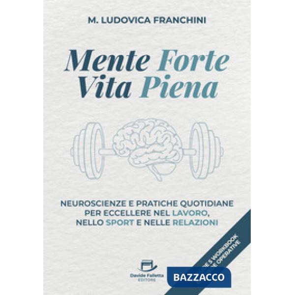 Mente forte vita piena. Neuroscienze e pratiche quotidiane per eccellere nel lavoro, nello sport e nelle relazioni