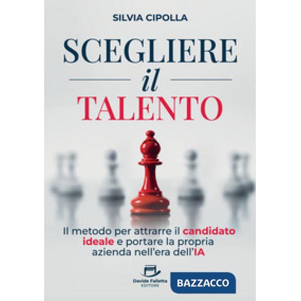 Scegliere il talento. Il metodo per attrarre il candidato ideale e portare la propria azienda nell'era dell'IA