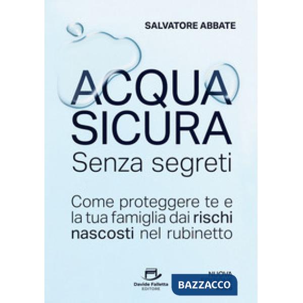 Acqua sicura senza segreti. Come proteggere te e la tua famiglia dai rischi nascosti nel rubinetto