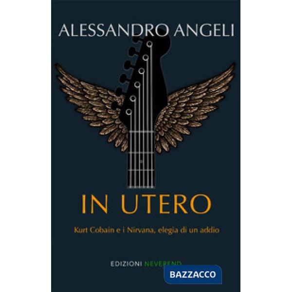 In Utero. Kurt Cobain e i Nirvana, elegia di un addio