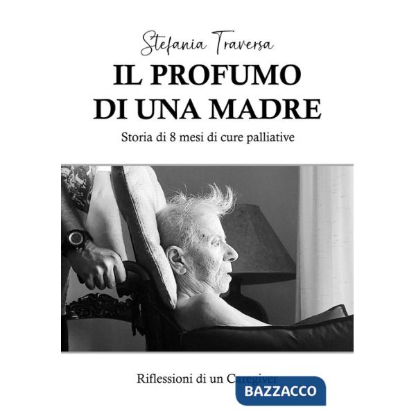 Profumo di una madre. Storia di 8 mesi di cure palliative. Riflessioni di un caregiver (Il)