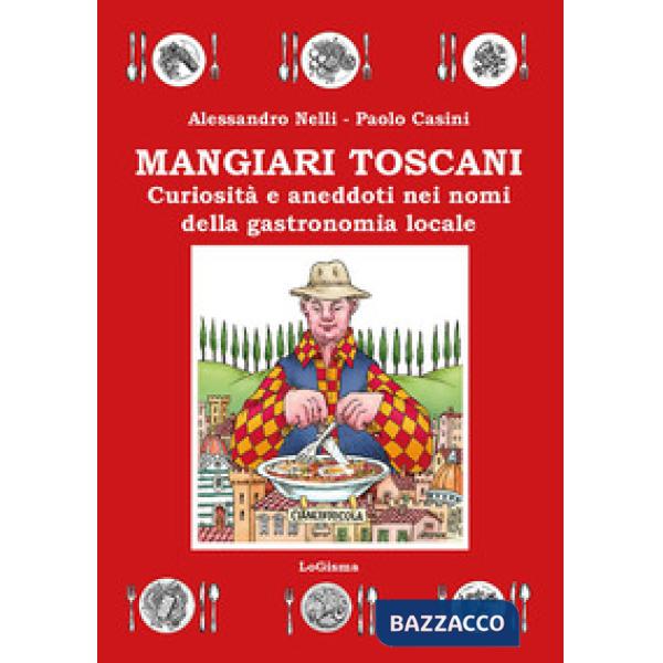 Mangiari toscani. Curiosità e aneddoti nei nomi della gastronomia locale
