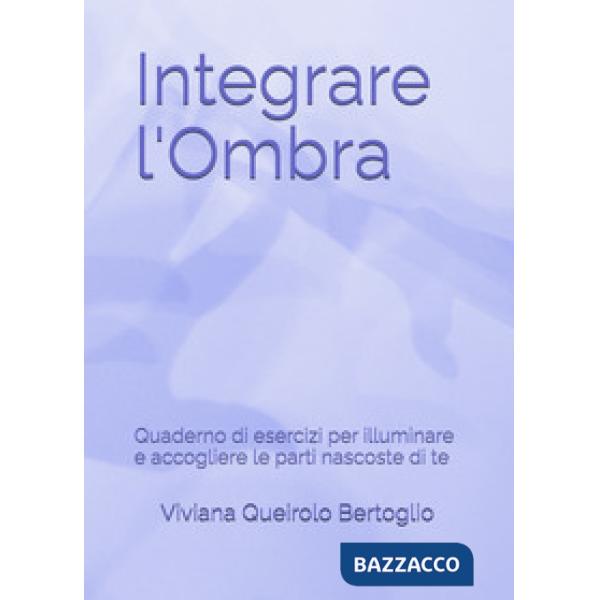 Integrare l'ombra. Quaderno di esercizi per illuminare e accogliere le parti nascoste di te