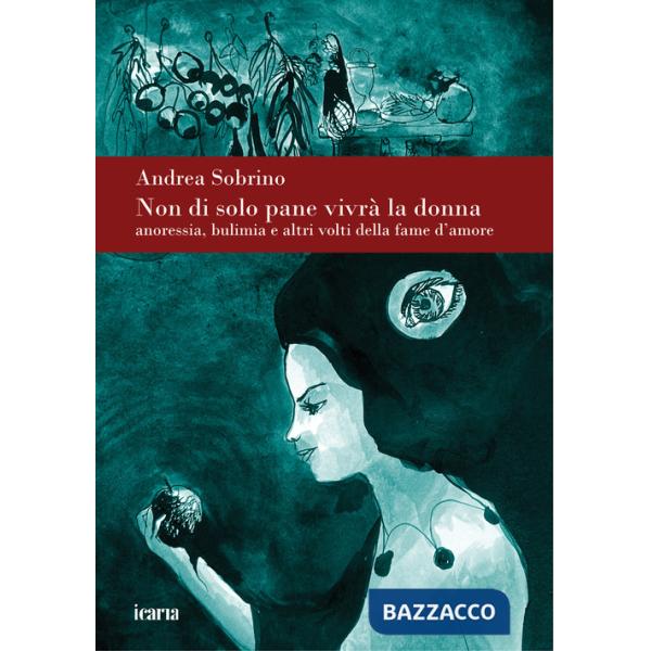 Non di solo pane vivrà la donna. Anoressia bulimia e altri volti della fame d'amore. Nuova ediz.