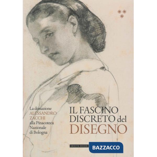 Fascino discreto del disegno. La donazione Alessandro Zacchi alla Pinacoteca Nazionale di Bologna. Ediz. illustrata (Il)