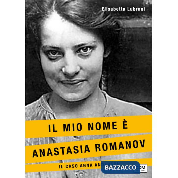 Mio nome è Anastasia Romanov. Il caso Anna Anderson (Il)
