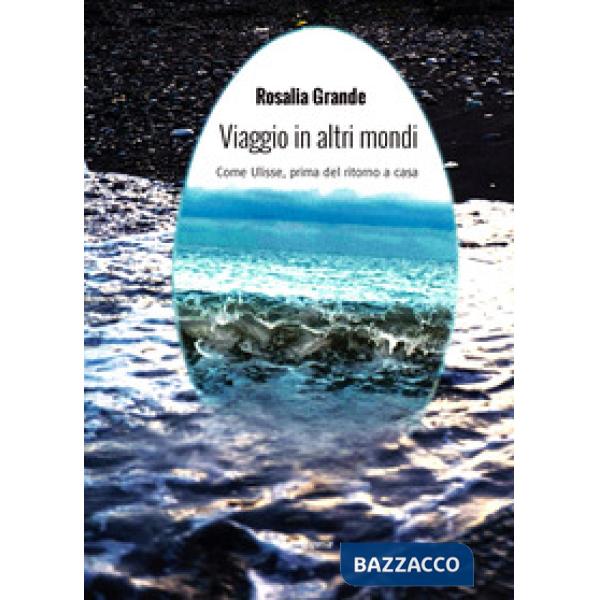 Viaggio in altri mondi. Come Ulisse, prima del ritorno a casa