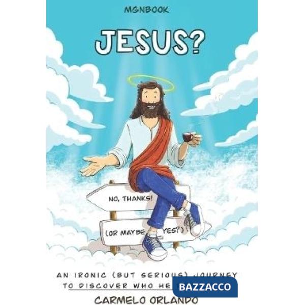 Jesus? No, Thanks! (Or Maybe Yes?). An ironic (but serious) journey to discover who he really is