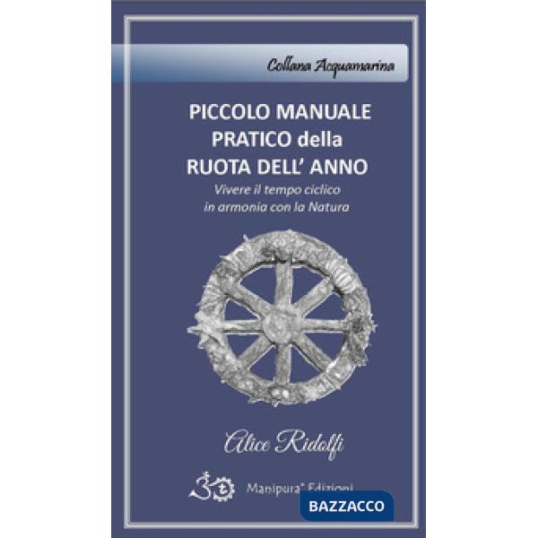 Piccolo manuale pratico della ruota dell'anno. Vivere il tempo ciclico in armonia con la natura