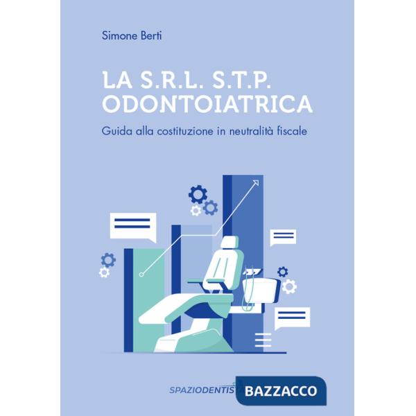 S.r.l. S.T.P. Odontoiatrica. Guida alla costituzione in neutralità fiscale (La)