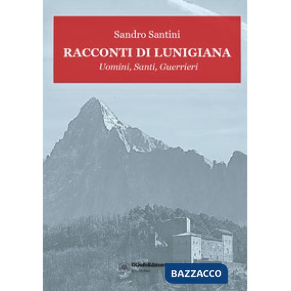 Racconti di Lunigiana. Uomini, santi, guerrieri