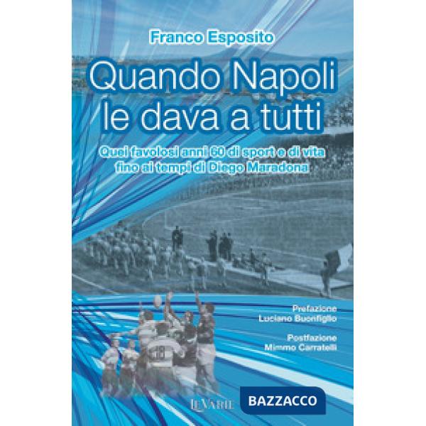 Quando Napoli le dava a tutti. Quei favolosi anni 60 di sport e di vita fino al tempo di Diego Armando Maradona