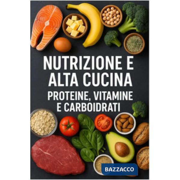 Nutrizione e alta cucina. Proteine, vitamine e carboidrati