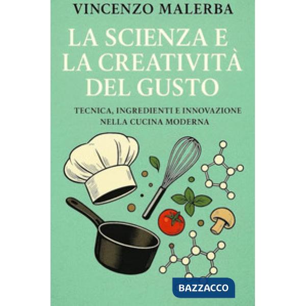 La scienza e la creatività del gusto. Tecnica, ingredienti e innovazione nella cucina moderna